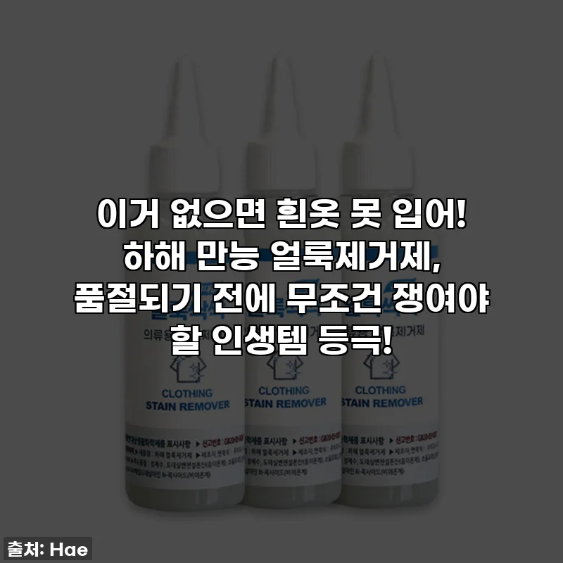 이거 없으면 흰옷 못 입어! 하해 만능 얼룩제거제, 품절되기 전에 무조건 쟁여야 할 인생템 등극!