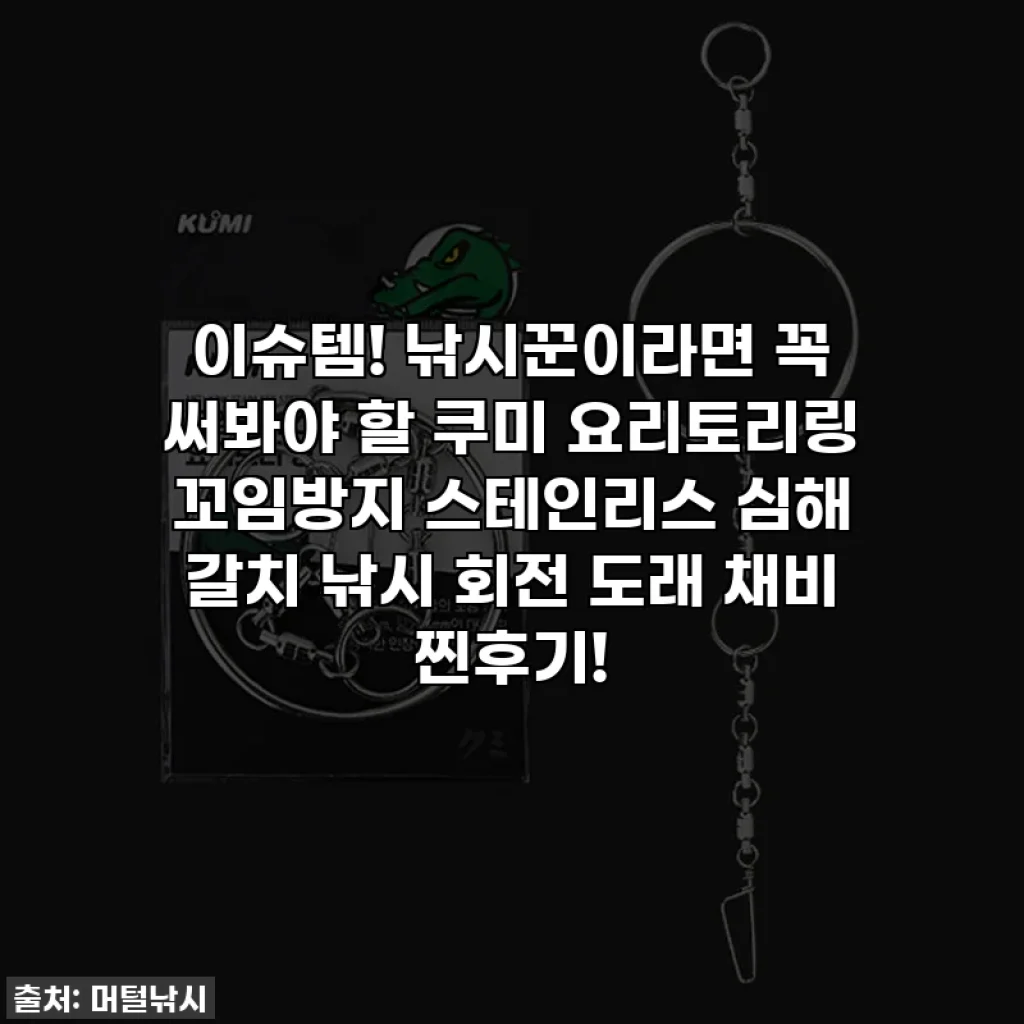 이슈템! 낚시꾼이라면 꼭 써봐야 할 쿠미 요리토리링 꼬임방지 스테인리스 심해 갈치 낚시 회전 도래 채비 찐후기!