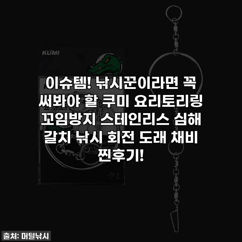 이슈템! 낚시꾼이라면 꼭 써봐야 할 쿠미 요리토리링 꼬임방지 스테인리스 심해 갈치 낚시 회전 도래 채비 찐후기!