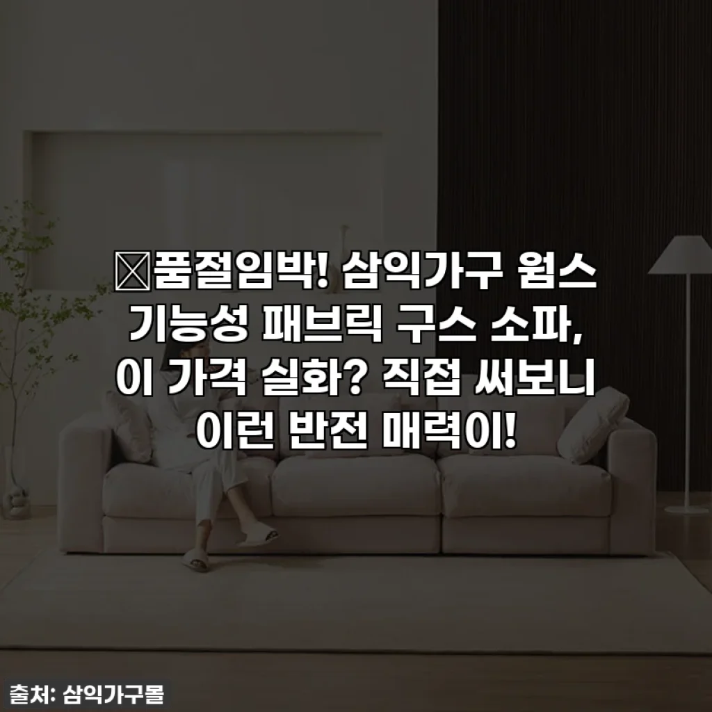 💖품절임박! 삼익가구 웜스 기능성 패브릭 구스 소파, 이 가격 실화? 직접 써보니 이런 반전 매력이!