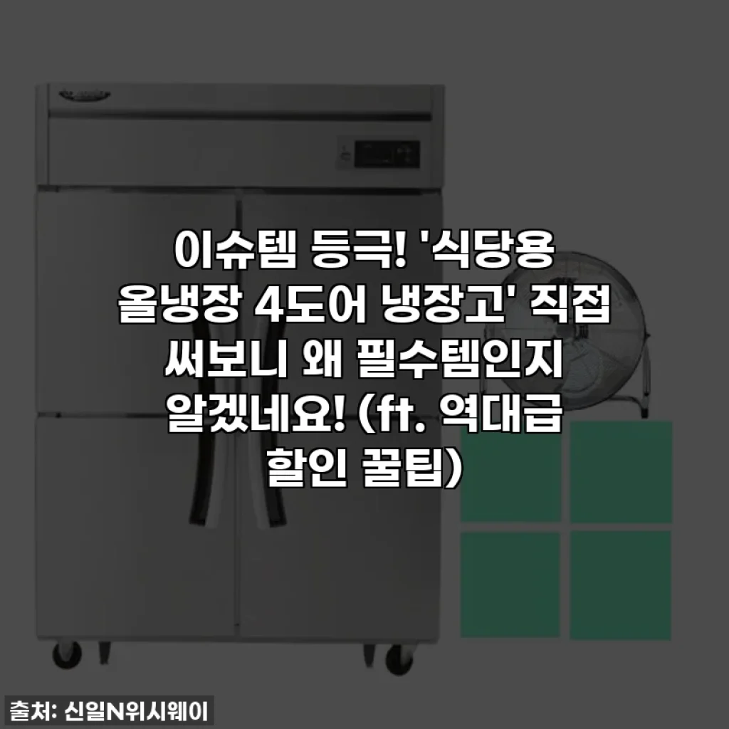 이슈템 등극! '식당용 올냉장 4도어 냉장고' 직접 써보니 왜 필수템인지 알겠네요! (ft. 역대급 할인 꿀팁)
