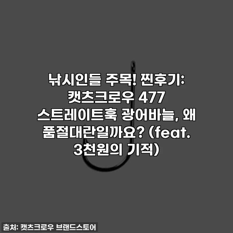 낚시인들 주목! 찐후기: 캣츠크로우 477 스트레이트훅 광어바늘, 왜 품절대란일까요? (feat. 3천원의 기적)