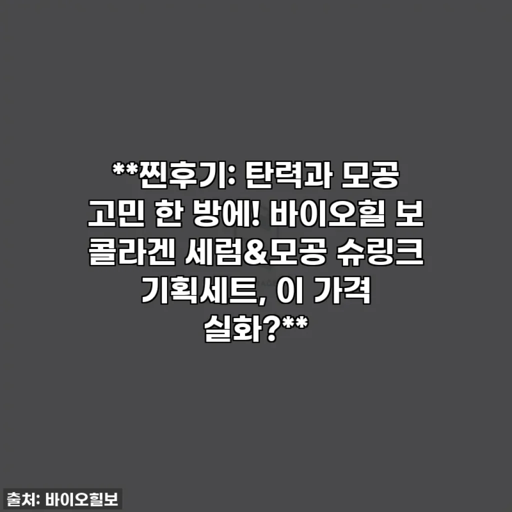 **찐후기: 탄력과 모공 고민 한 방에! 바이오힐 보 콜라겐 세럼&모공 슈링크 기획세트, 이 가격 실화?**