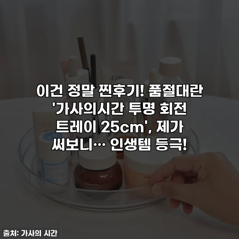 이건 정말 찐후기! 품절대란 '가사의시간 투명 회전 트레이 25cm', 제가 써보니… 인생템 등극!