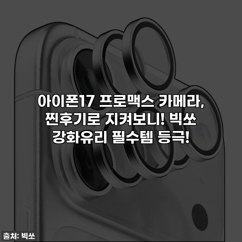 아이폰17 프로맥스 카메라, 찐후기로 지켜보니! 빅쏘 강화유리 필수템 등극!