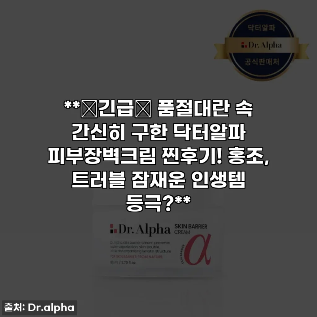 **🚨긴급🚨 품절대란 속 간신히 구한 닥터알파 피부장벽크림 찐후기! 홍조, 트러블 잠재운 인생템 등극?**