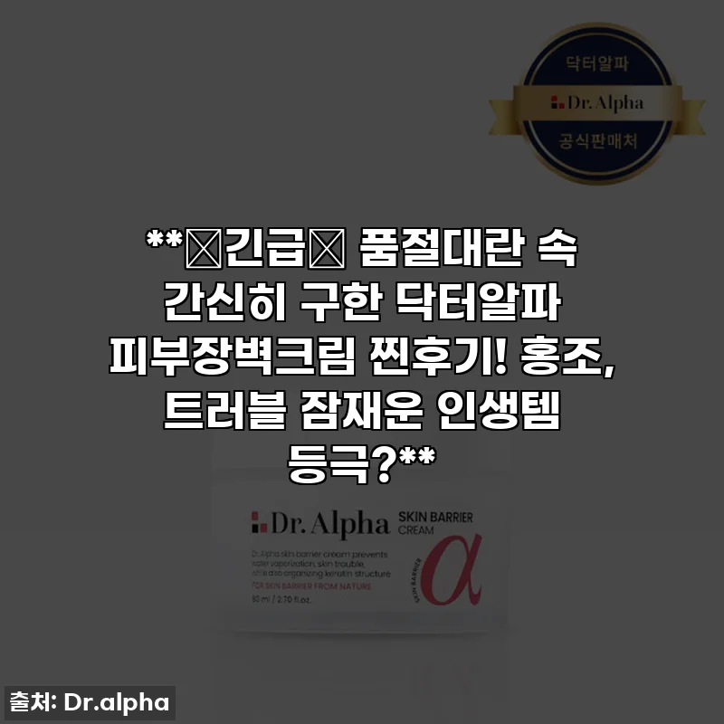**🚨긴급🚨 품절대란 속 간신히 구한 닥터알파 피부장벽크림 찐후기! 홍조, 트러블 잠재운 인생템 등극?**
