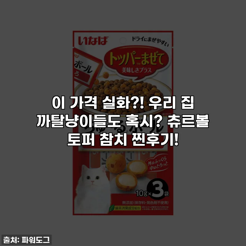 이 가격 실화?! 우리 집 까탈냥이들도 혹시? 츄르볼 토퍼 참치 찐후기!