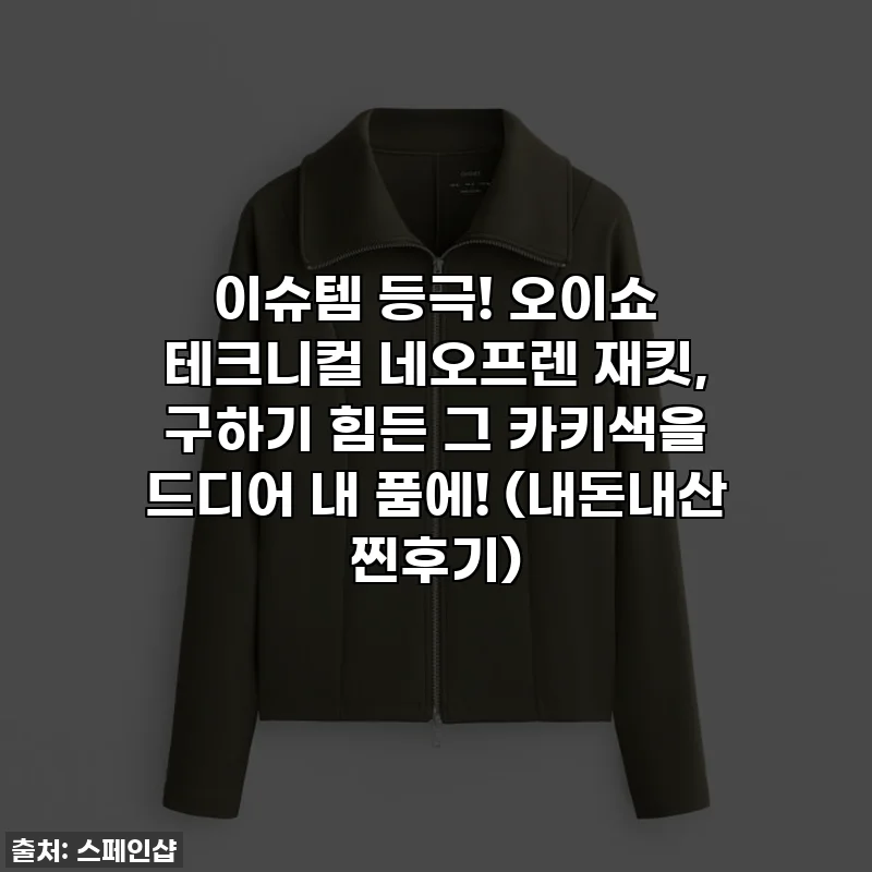 이슈템 등극! 오이쇼 테크니컬 네오프렌 재킷, 구하기 힘든 그 카키색을 드디어 내 품에! (내돈내산 찐후기)