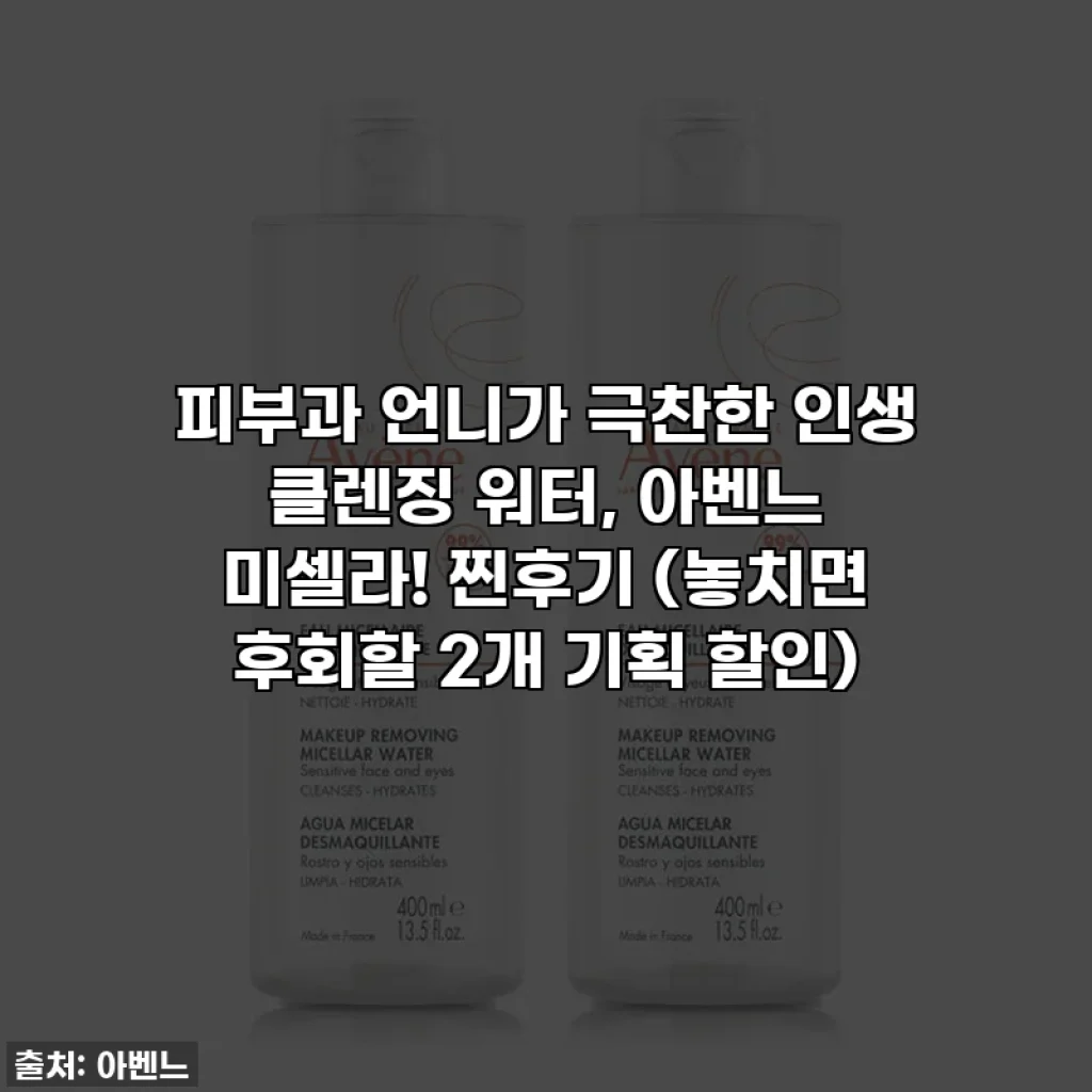 피부과 언니가 극찬한 인생 클렌징 워터, 아벤느 미셀라! 찐후기 (놓치면 후회할 2개 기획 할인)