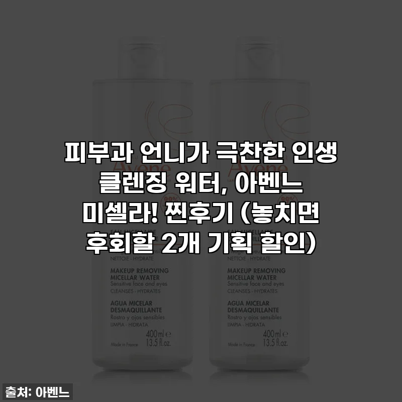 피부과 언니가 극찬한 인생 클렌징 워터, 아벤느 미셀라! 찐후기 (놓치면 후회할 2개 기획 할인)