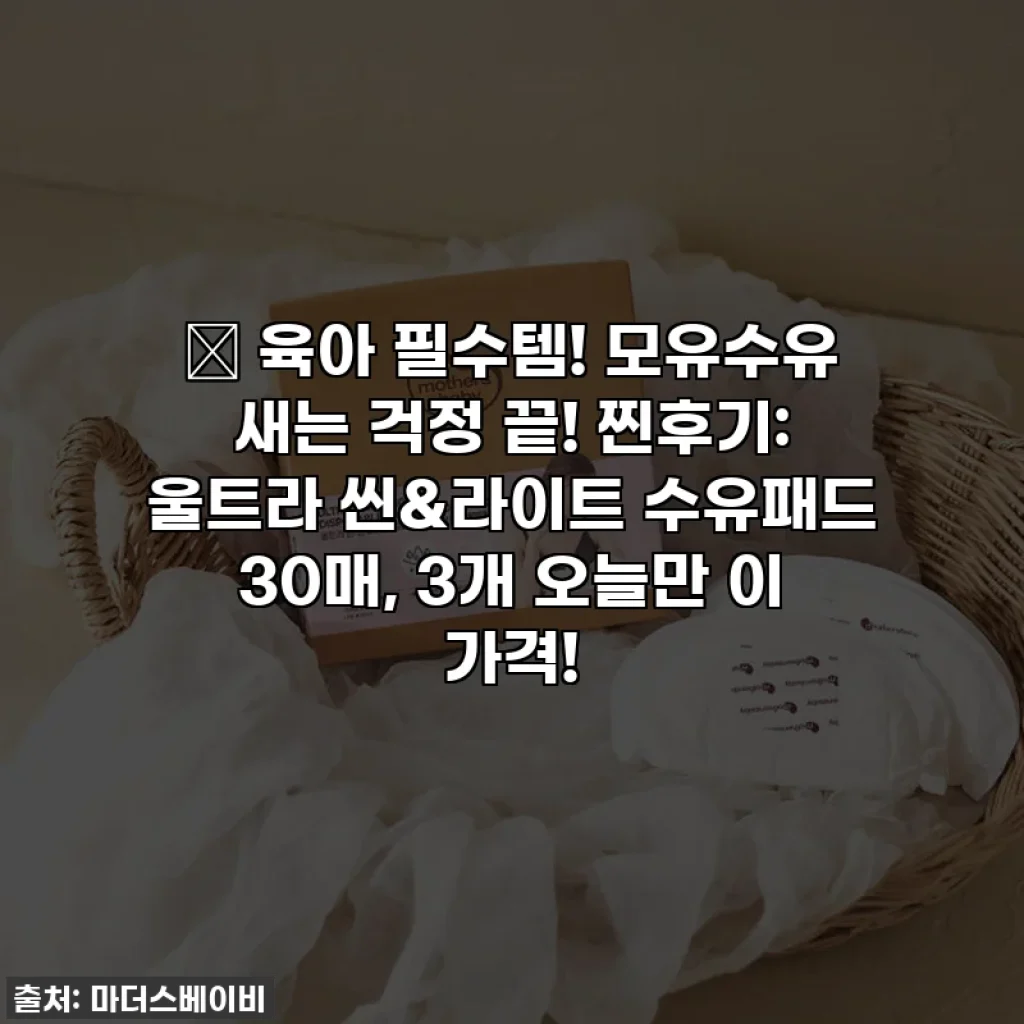 🎁 육아 필수템! 모유수유 새는 걱정 끝! 찐후기: 울트라 씬&라이트 수유패드 30매, 3개 오늘만 이 가격!