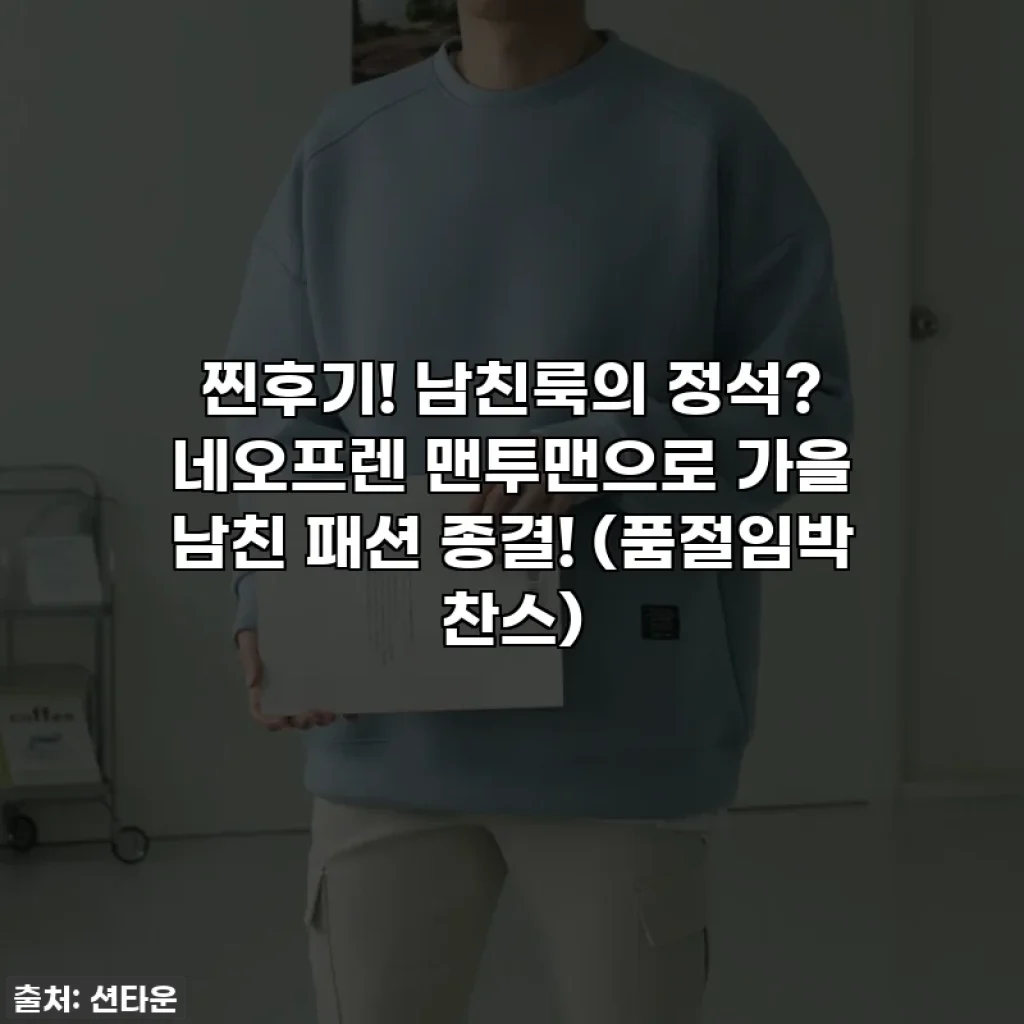 찐후기! 남친룩의 정석? 네오프렌 맨투맨으로 가을 남친 패션 종결! (품절임박 찬스)