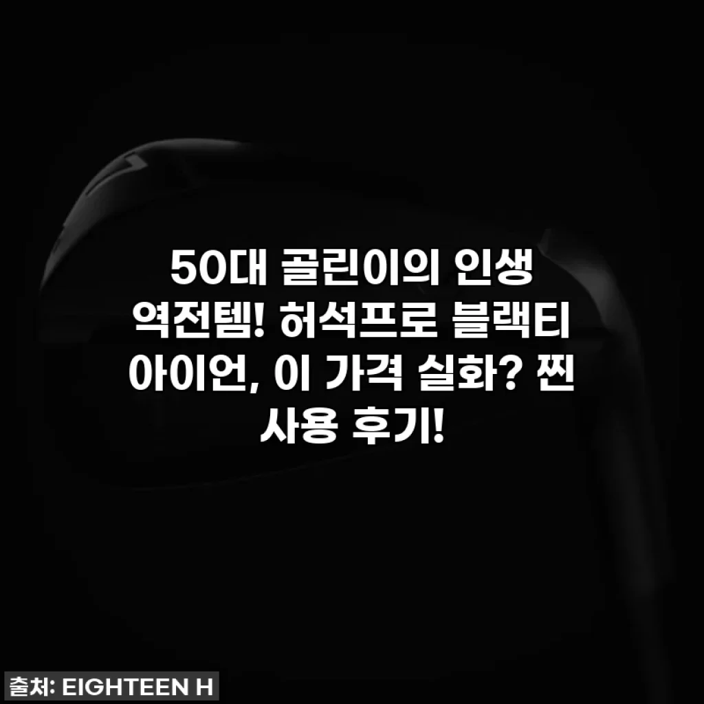 50대 골린이의 인생 역전템! 허석프로 블랙티 아이언, 이 가격 실화? 찐 사용 후기!