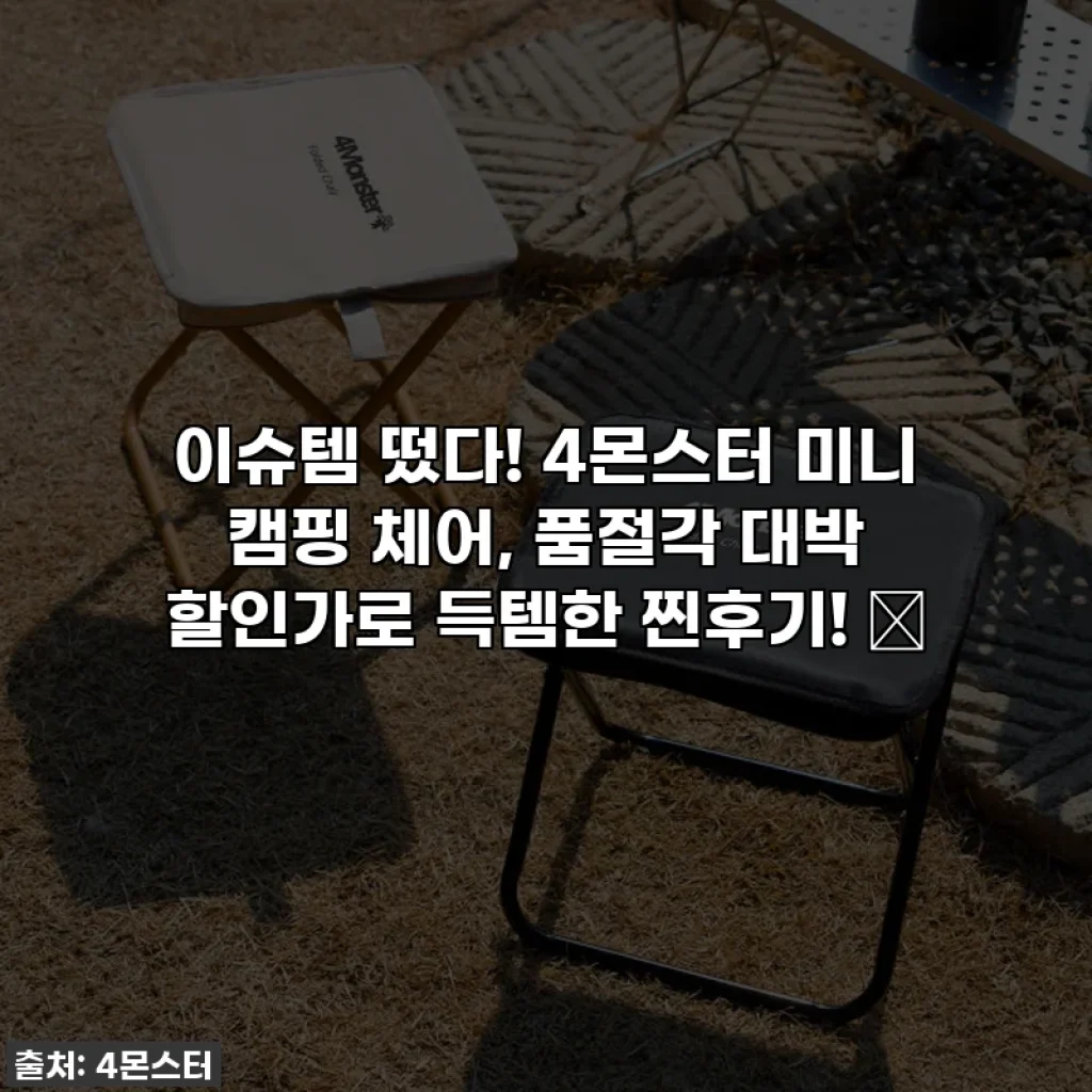 이슈템 떴다! 4몬스터 미니 캠핑 체어, 품절각 대박 할인가로 득템한 찐후기! ✨