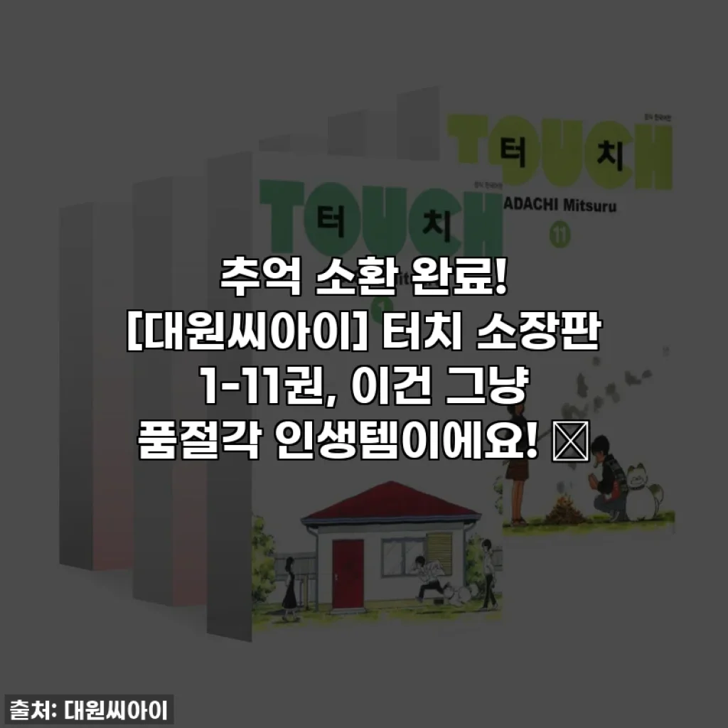 추억 소환 완료! [대원씨아이] 터치 소장판 1-11권, 이건 그냥 품절각 인생템이에요! ✨