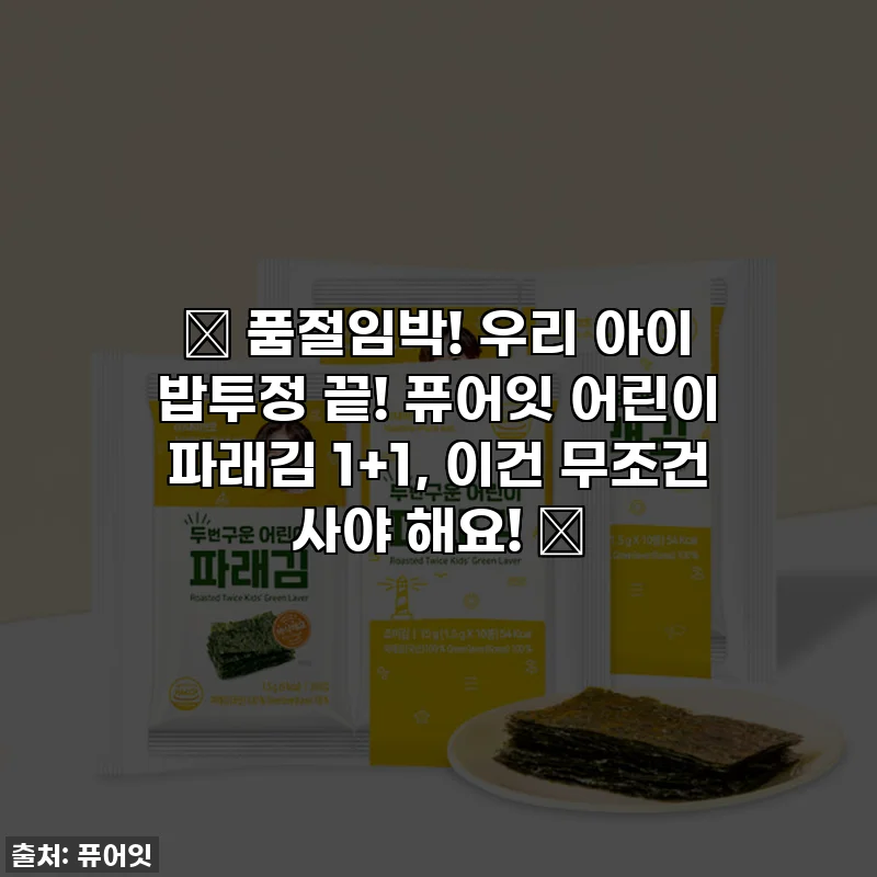 ✨ 품절임박! 우리 아이 밥투정 끝! 퓨어잇 어린이 파래김 1+1, 이건 무조건 사야 해요! ✨