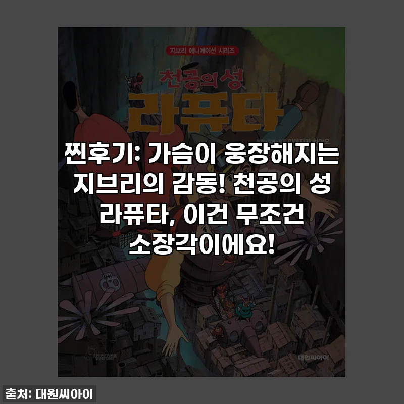 찐후기: 가슴이 웅장해지는 지브리의 감동! 천공의 성 라퓨타, 이건 무조건 소장각이에요!