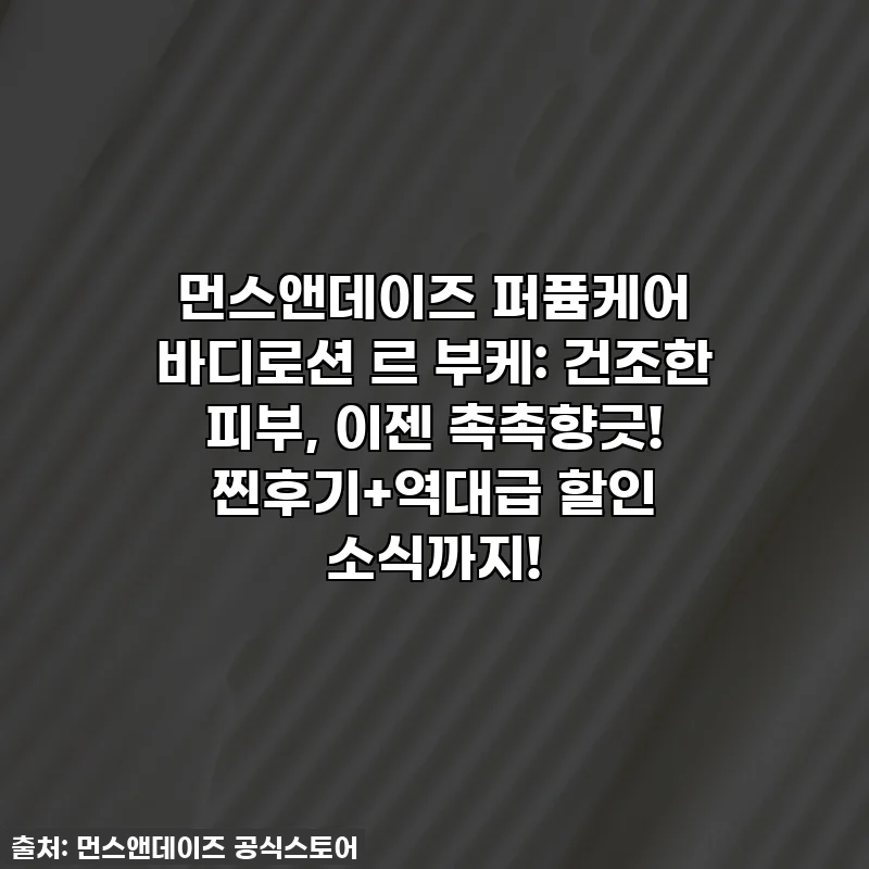 먼스앤데이즈 퍼퓸케어 바디로션 르 부케: 건조한 피부, 이젠 촉촉향긋! 찐후기+역대급 할인 소식까지!