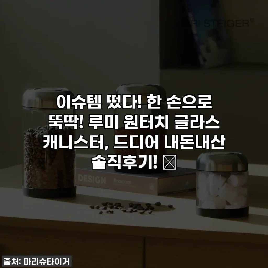 이슈템 떴다! 한 손으로 뚝딱! 루미 원터치 글라스 캐니스터, 드디어 내돈내산 솔직후기! ✨