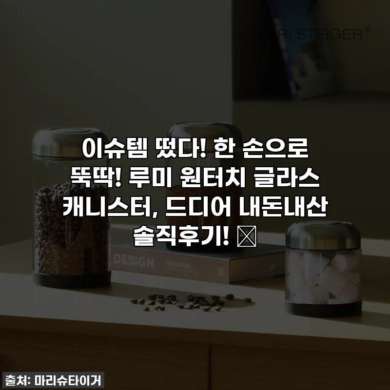 이슈템 떴다! 한 손으로 뚝딱! 루미 원터치 글라스 캐니스터, 드디어 내돈내산 솔직후기! ✨