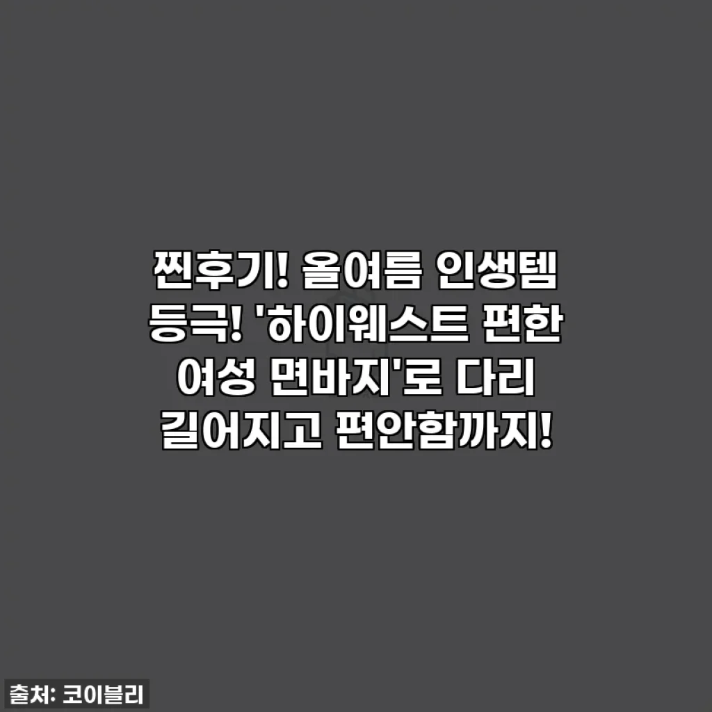 찐후기! 올여름 인생템 등극! '하이웨스트 편한 여성 면바지'로 다리 길어지고 편안함까지!
