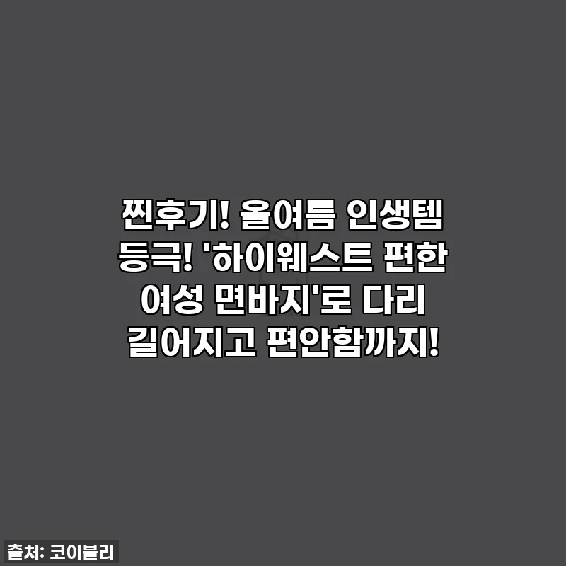 찐후기! 올여름 인생템 등극! '하이웨스트 편한 여성 면바지'로 다리 길어지고 편안함까지!