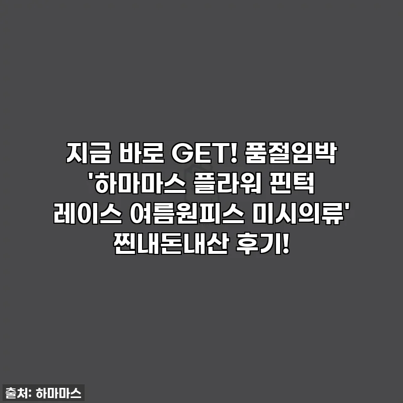지금 바로 GET! 품절임박 '하마마스 플라워 핀턱 레이스 여름원피스 미시의류' 찐내돈내산 후기!