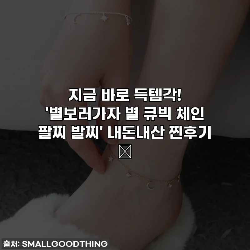 지금 바로 득템각! '별보러가자 별 큐빅 체인 팔찌 발찌' 내돈내산 찐후기 ✨