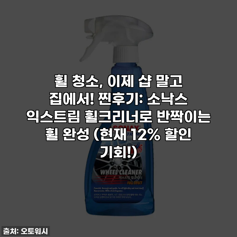 휠 청소, 이제 샵 말고 집에서! 찐후기: 소낙스 익스트림 휠크리너로 반짝이는 휠 완성 (현재 12% 할인 기회!)