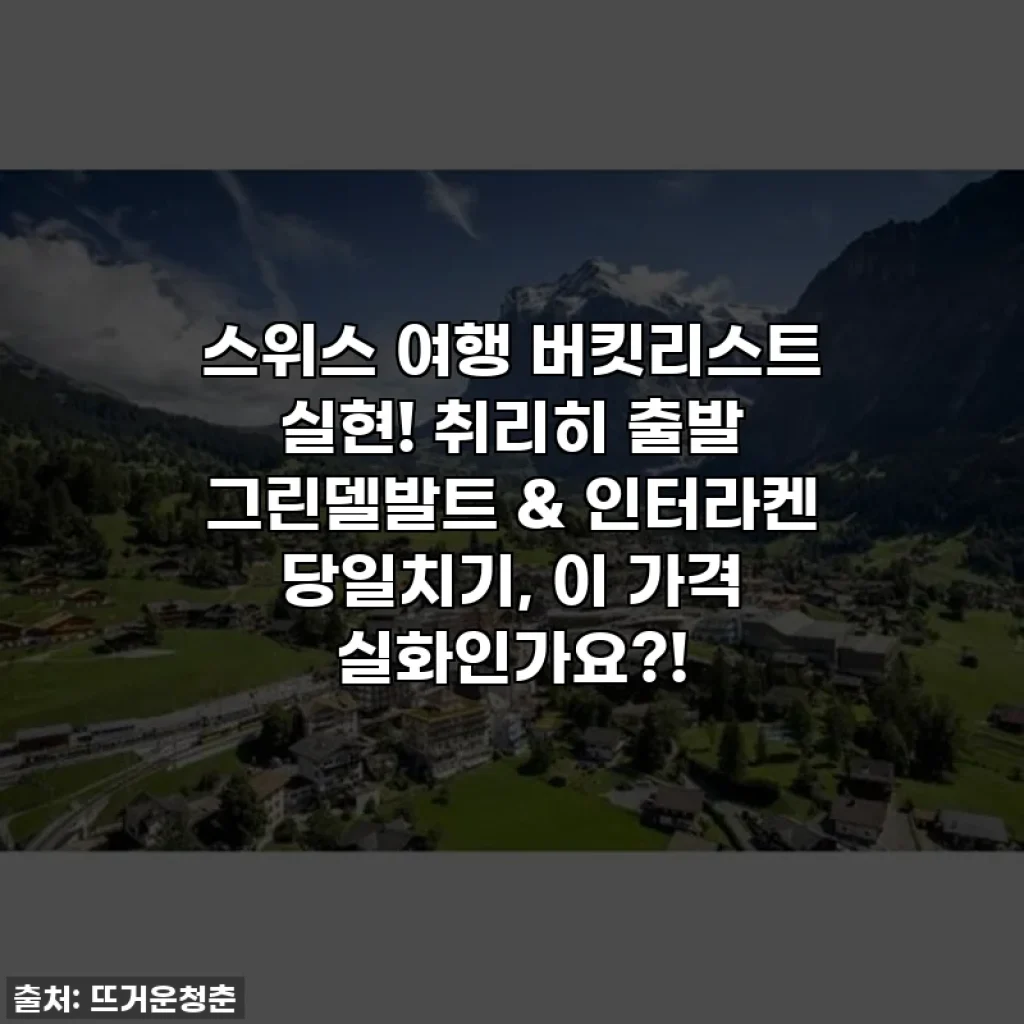 스위스 여행 버킷리스트 실현! 취리히 출발 그린델발트 & 인터라켄 당일치기, 이 가격 실화인가요?!
