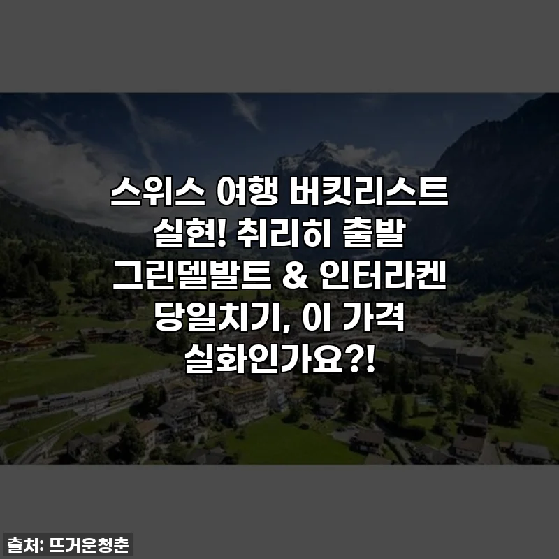 스위스 여행 버킷리스트 실현! 취리히 출발 그린델발트 & 인터라켄 당일치기, 이 가격 실화인가요?!