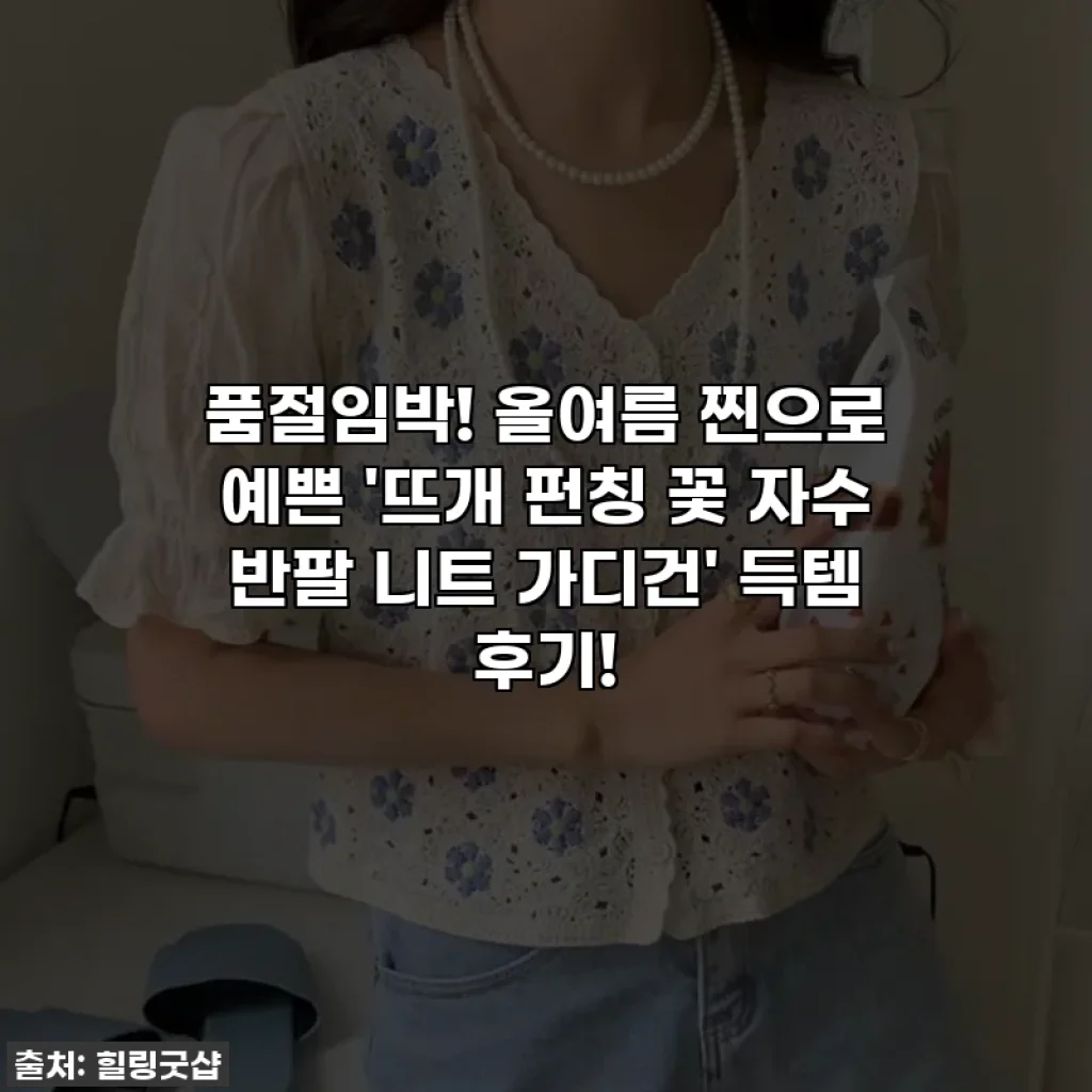 품절임박! 올여름 찐으로 예쁜 '뜨개 펀칭 꽃 자수 반팔 니트 가디건' 득템 후기!