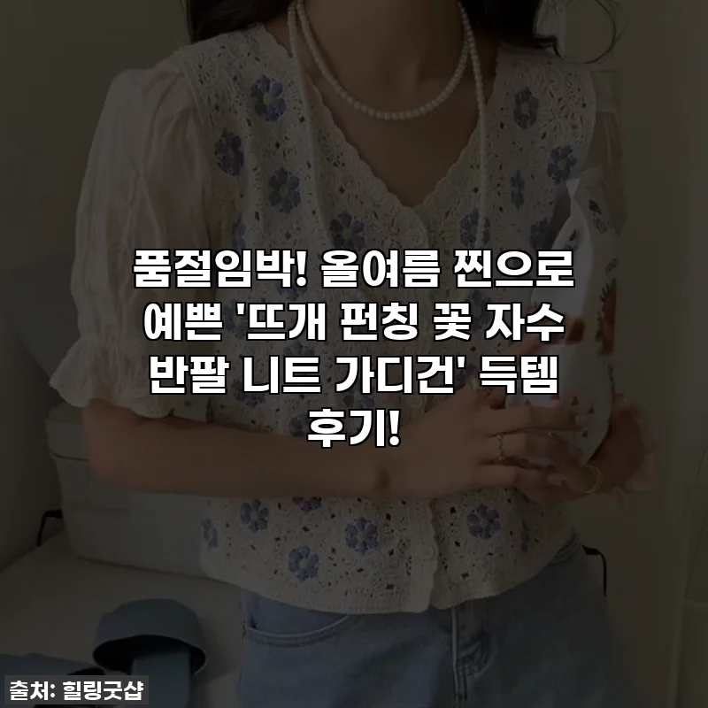 품절임박! 올여름 찐으로 예쁜 '뜨개 펀칭 꽃 자수 반팔 니트 가디건' 득템 후기!