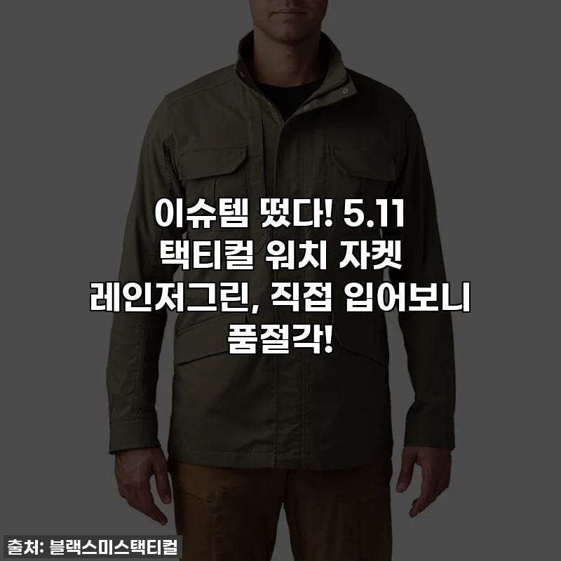 이슈템 떴다! 5.11 택티컬 워치 자켓 레인저그린, 직접 입어보니 품절각!