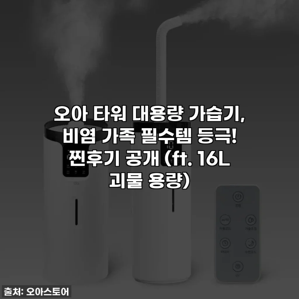 오아 타워 대용량 가습기, 비염 가족 필수템 등극! 찐후기 공개 (ft. 16L 괴물 용량)
