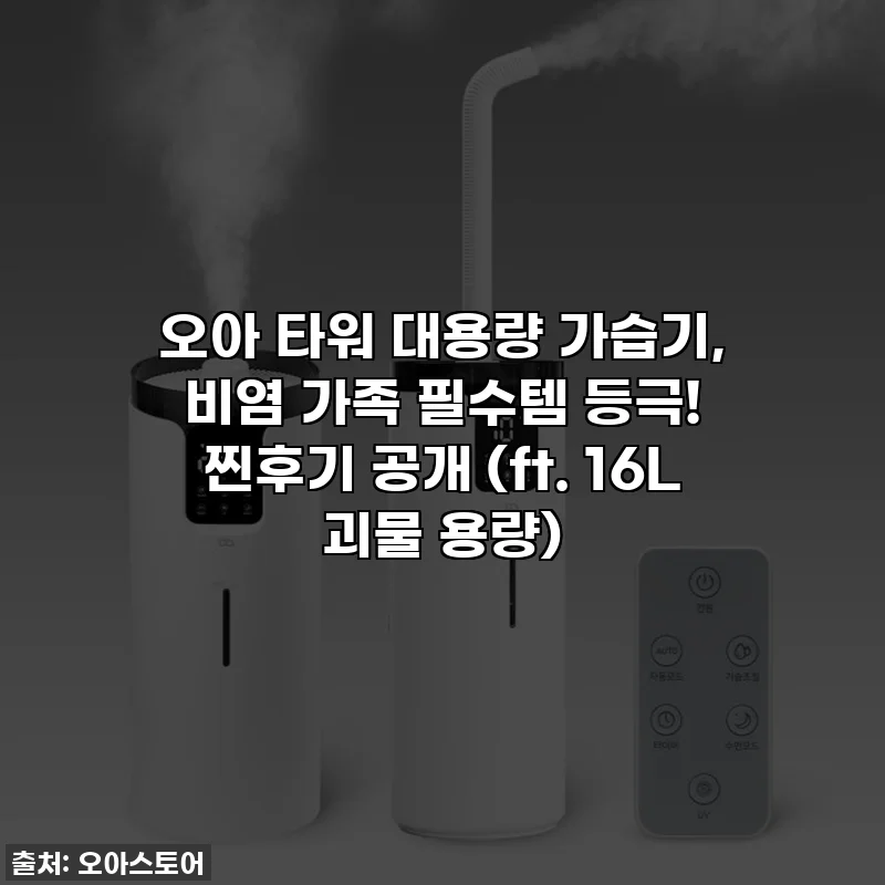 오아 타워 대용량 가습기, 비염 가족 필수템 등극! 찐후기 공개 (ft. 16L 괴물 용량)