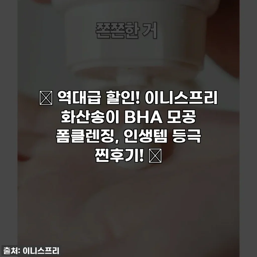 ✨ 역대급 할인! 이니스프리 화산송이 BHA 모공 폼클렌징, 인생템 등극 찐후기! ✨