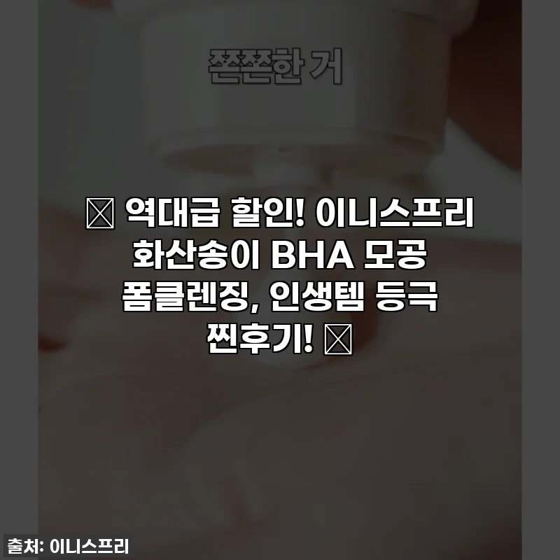 ✨ 역대급 할인! 이니스프리 화산송이 BHA 모공 폼클렌징, 인생템 등극 찐후기! ✨