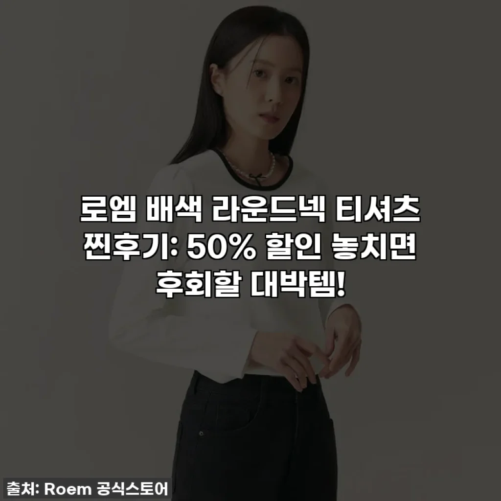 로엠 배색 라운드넥 티셔츠 찐후기: 50% 할인 놓치면 후회할 대박템!