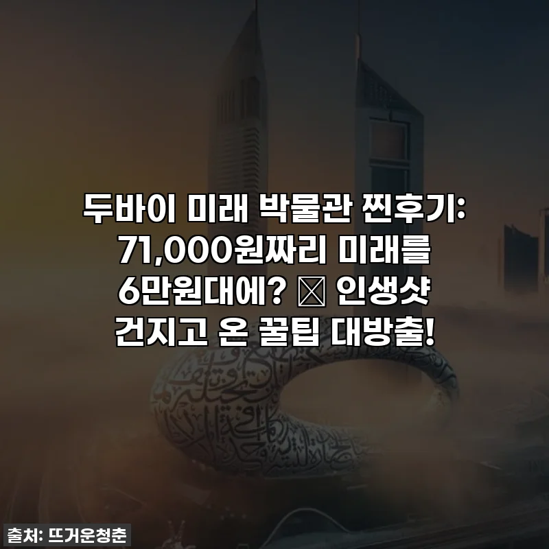 두바이 미래 박물관 찐후기: 71,000원짜리 미래를 6만원대에? 🤯 인생샷 건지고 온 꿀팁 대방출!