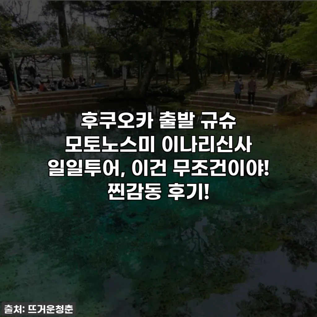 후쿠오카 출발 규슈 모토노스미 이나리신사 일일투어, 이건 무조건이야! 찐감동 후기!