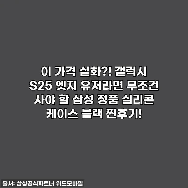 이 가격 실화?! 갤럭시 S25 엣지 유저라면 무조건 사야 할 삼성 정품 실리콘 케이스 블랙 찐후기!