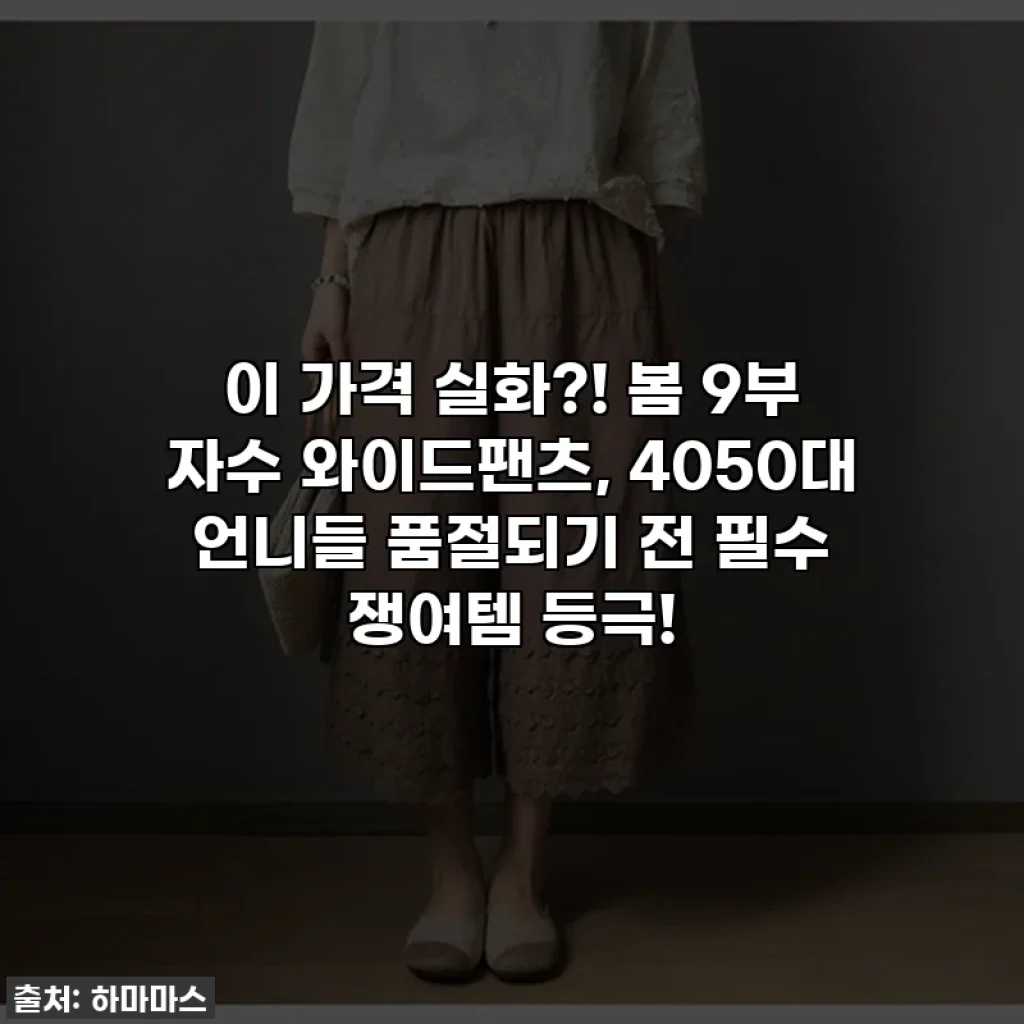 이 가격 실화?! 봄 9부 자수 와이드팬츠, 4050대 언니들 품절되기 전 필수 쟁여템 등극!
