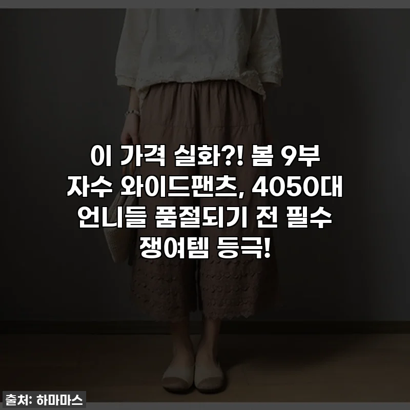 이 가격 실화?! 봄 9부 자수 와이드팬츠, 4050대 언니들 품절되기 전 필수 쟁여템 등극!
