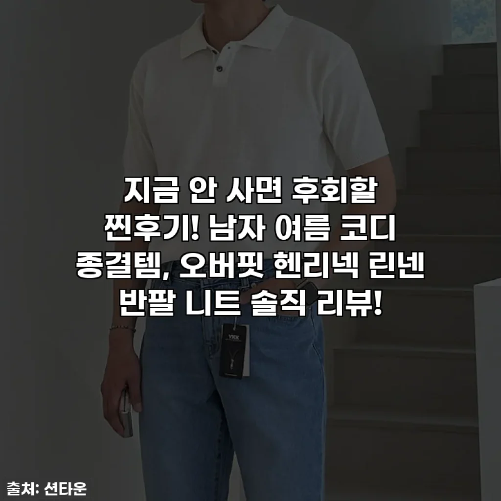 지금 안 사면 후회할 찐후기! 남자 여름 코디 종결템, 오버핏 헨리넥 린넨 반팔 니트 솔직 리뷰!