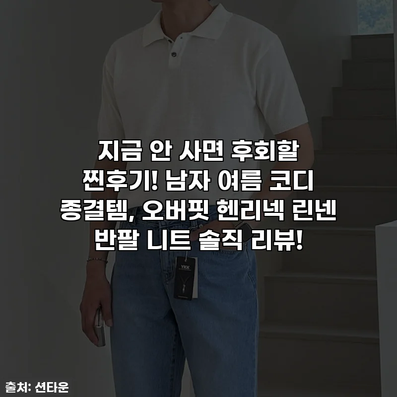 지금 안 사면 후회할 찐후기! 남자 여름 코디 종결템, 오버핏 헨리넥 린넨 반팔 니트 솔직 리뷰!