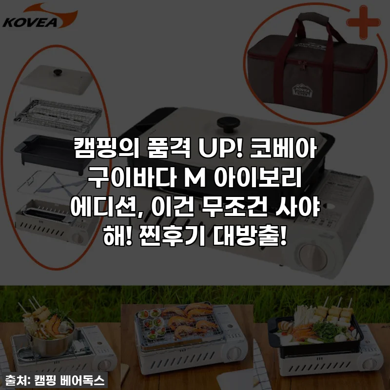 캠핑의 품격 UP! 코베아 구이바다 M 아이보리 에디션, 이건 무조건 사야 해! 찐후기 대방출!