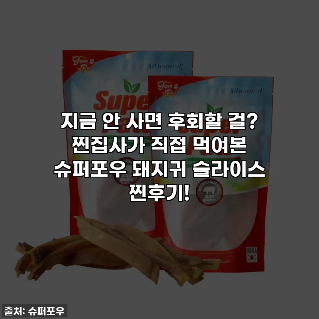 지금 안 사면 후회할 걸? 찐집사가 직접 먹여본 슈퍼포우 돼지귀 슬라이스 찐후기!