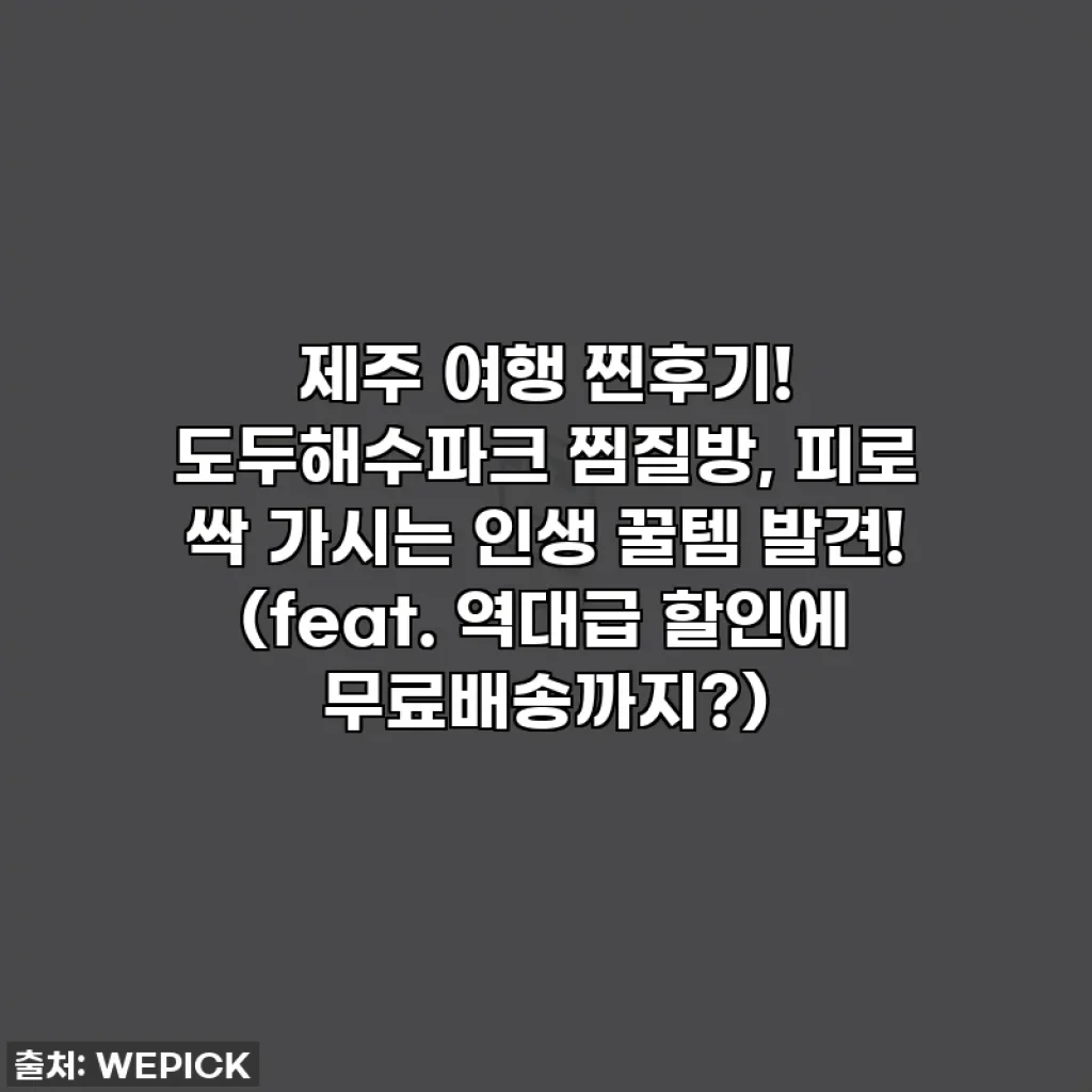 제주 여행 찐후기! 도두해수파크 찜질방, 피로 싹 가시는 인생 꿀템 발견! (feat. 역대급 할인에 무료배송까지?)
